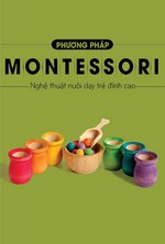 Phương Pháp Montessori - Nghệ Thuật Nuôi Dạy Trẻ Đỉnh Cao