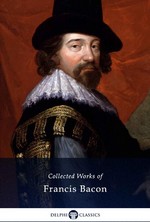 Delphi Collected Works of Francis Bacon (Illustrated) (Delphi Series Eight Book 21)